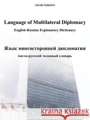Language of Multilateral Diplomacy /: English-Russian Explanatory Dictionary / - Toropin, Youri 9781477210871 Authorhouse