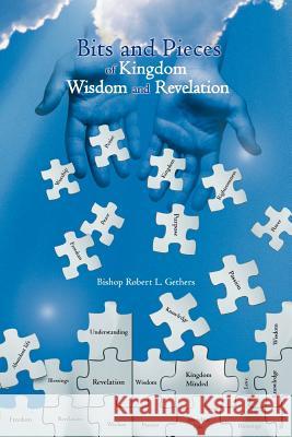 Bits and Pieces of Kingdom Wisdom and Revelation Bishop Robert L. Gethers 9781477212295 Authorhouse