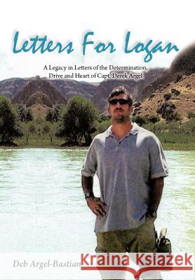 Letters for Logan: A Legacy in Letters of the Determination, Drive and Heart of Capt. Derek Argel Argel-Bastian, Deb 9781477213285