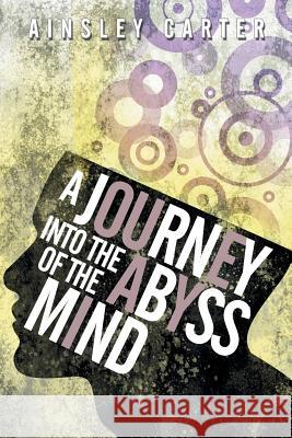 A Journey Into the Abyss of the Mind Ainsley Carter 9781477213957