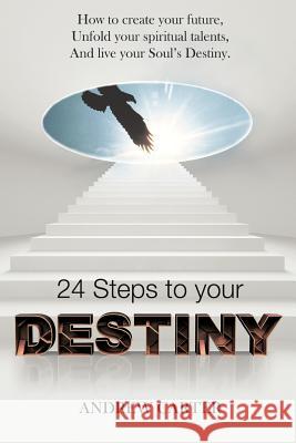 Destiny: How to Create Your Future, Unfold Your Spiritual Talents and Live Your Soul's Destiny Carter, Andrew 9781477215401 Authorhouse
