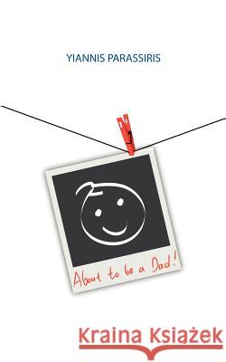 About to Be a Dad! Yiannis Parassiris 9781477215586 Authorhouse