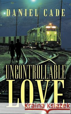 Uncontrollable Love Daniel Cade 9781477215654 Authorhouse