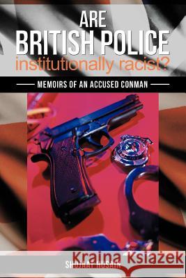 Are British Police Institutionally Racist?: Memoirs of an Accused Conman Husain, Shujaat 9781477217832