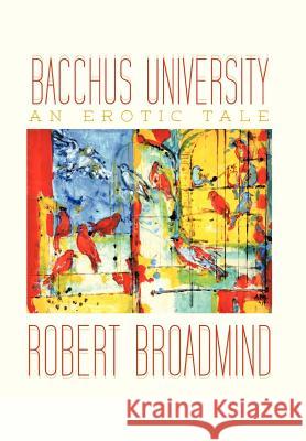 Bacchus University: An Erotic Tale Broadmind, Robert 9781477217924 Authorhouse