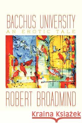 Bacchus University: An Erotic Tale Broadmind, Robert 9781477217948 Authorhouse
