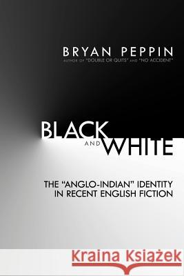 Black and White: The Anglo-Indian Identity in Recent English Fiction Peppin, Bryan 9781477217986 Authorhouse