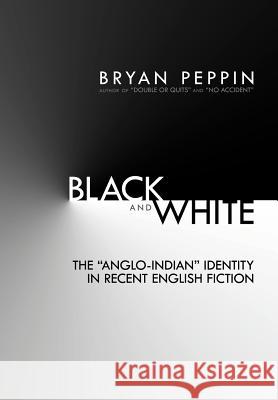 Black and White: The Anglo-Indian Identity in Recent English Fiction Peppin, Bryan 9781477217993 Authorhouse