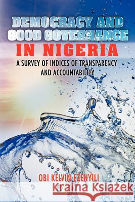 Democracy and Good Governance in Nigeria: A Survey of Indices of Transparency and Accountability Ezenyili, Obi Kelvin 9781477219003 Authorhouse