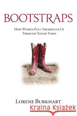 Bootstraps: How Women Pull Themselves Up Through Tough Times Burkhart, Lorene 9781477221297