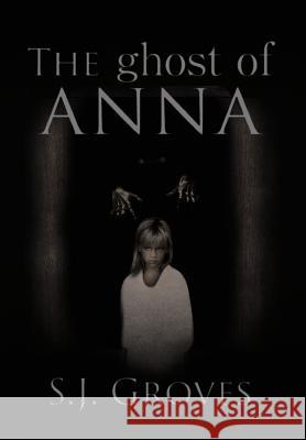 The Ghost of Anna S. J. Groves 9781477222607 Authorhouse