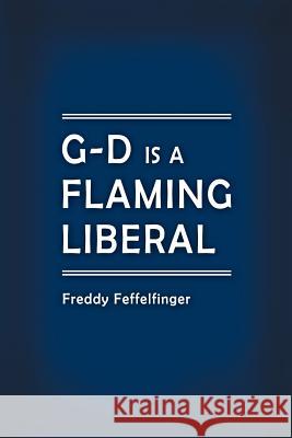 G-D is a Flaming Liberal Feffelfinger, Freddy 9781477223840 Authorhouse