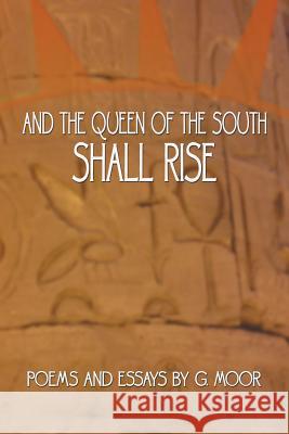 And the Queen of the South Shall Rise: Poems and Essays by G. Moor G Moor 9781477224953 Authorhouse