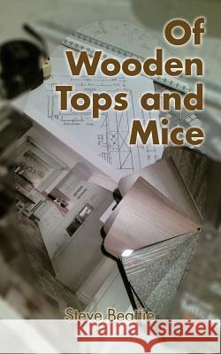 Of Wooden Tops and Mice Steve Beattie 9781477226506 Authorhouse