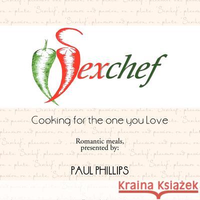 Sexchef: Cooking for the One You Love Phillips, Paul Jr. 9781477227114