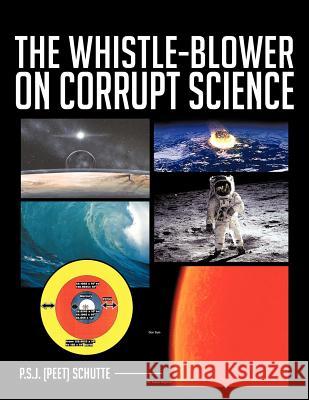 The Whistle-Blower on Corrupt Science Schutte, P. S. J. (Peet) 9781477227305