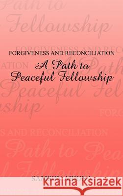 Forgiveness and Reconciliation: A Path to Peaceful Fellowship Abiona, Samson 9781477227602 Authorhouse