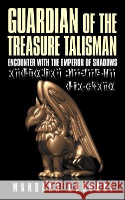 Guardian of the Treasure Talisman: Encounter with the Emperor of Shadows Abghari, Mandana 9781477227800 Authorhouse