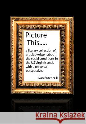 Picture This..... Ivan Butche 9781477229156 Authorhouse