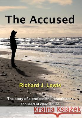 The Accused: The Story of a Professional Practitioner Accused of Child Abuse Lewis, Richard J., Sr. 9781477230916 Authorhouse