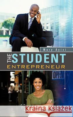 The Student Entrepreneur Mary Ayisi 9781477231289 Authorhouse