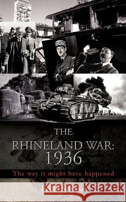 The Rhineland War: 1936: The Way It Might Have Happened Solymar, Laszlo 9781477231647