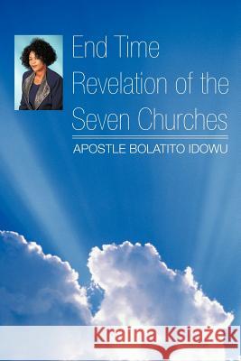 End Time Revelation of the Seven Churches Apostle Bolatito Idowu 9781477232194 Authorhouse