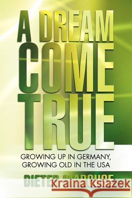 A Dream Come True: Growing Up in Germany, Growing Old in the USA Marcuse, Dieter 9781477232392