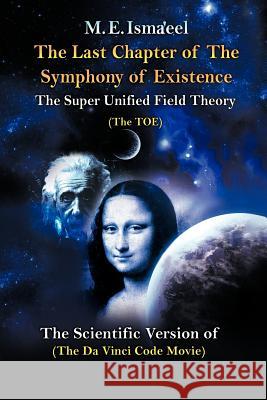 The Last Chapter of the Symphony of Existence: The Scientific Version of The Da Vinci Code Movie Isma'eel, M. E. 9781477234044