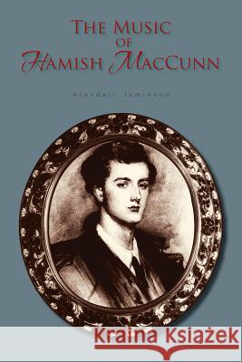 The Music of Hamish Maccunn Alasdair Jamieson 9781477235041