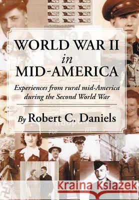 World War II in Mid-America: Experiences from rural mid-America during the Second World War Daniels, Robert C. 9781477236833