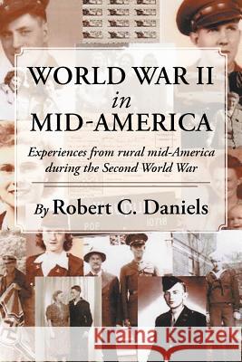 World War II in Mid-America: Experiences from rural mid-America during the Second World War Daniels, Robert C. 9781477236840