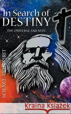 In Search of Destiny: The Universe and Man Robert A Welcome 9781477237489 Authorhouse