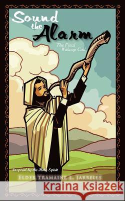 Sound the Alarm: The Final Wakeup Call Jarrells, Elder Tramaine L. 9781477237526 Authorhouse