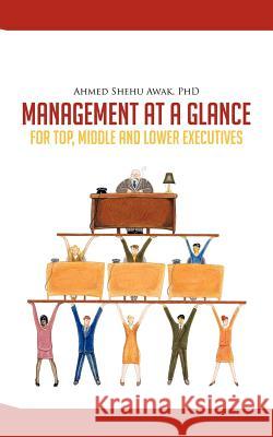 Management at a Glance: For Top, Middle and Lower Executives Awak, Ahmed Shehu 9781477237779 Authorhouse