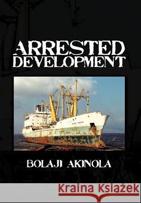 Arrested Development: A Journalist's Account of How the Growth of Nigeria's Shipping Sector Is Impaired by Politics and Inconsistent Policie Akinola, Bolaji 9781477238219 Authorhouse