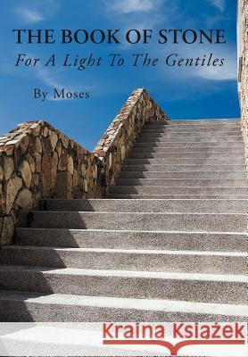 The Book Of Stone: For A Light To The Gentiles By Moses 9781477239889 Authorhouse