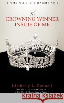 The Crowning Winner Inside of Me: 10 Principles of Life Coaching Advice Bonnell, Kimberly L. 9781477241165