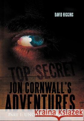 Jon Cornwall's Adventures: Part 1: Unofficial Secrets Higgins, David 9781477241714 Authorhouse