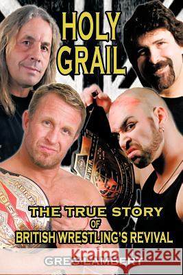 Holy Grail: The True Story of British Wrestling's Revival Lambert, Greg 9781477243152 Authorhouse