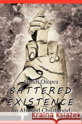 Battered Existence: An Abused Childhood Chopra, Shruti 9781477243558