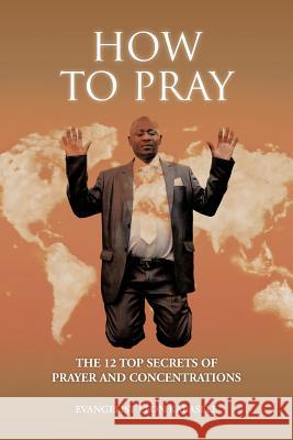 How to Pray: The 12 Top Secrets of Prayer and Concentrations Kabasele, Evangelist Leon 9781477243596 Authorhouse