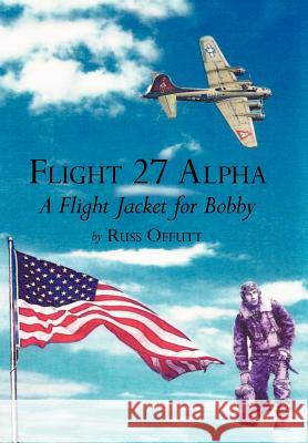 Flight 27 Alpha: A Flight Jacket for Bobby Offutt, Russ 9781477243732 Authorhouse