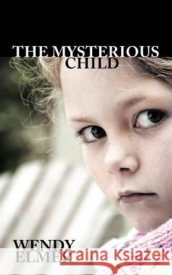 The Mysterious Child Wendy Elmer 9781477244159 Authorhouse