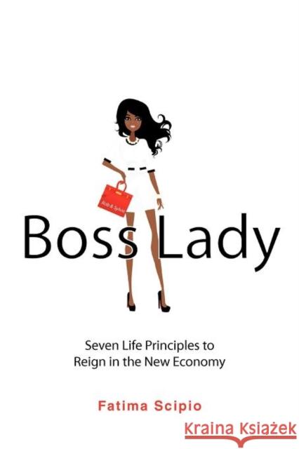 Boss Lady: Seven Life Principles to Reign in the New Economy Scipio, Fatima 9781477244173