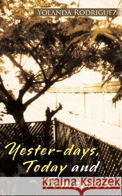 Yester-days, Today and Tomorrow Rodriguez, Yolanda 9781477244234 Authorhouse