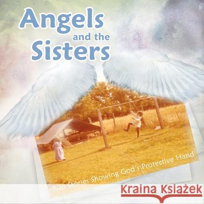 Angels and the Sisters: Two Stories Showing God's Protective Hand Cole, Victoria 9781477244739 Authorhouse