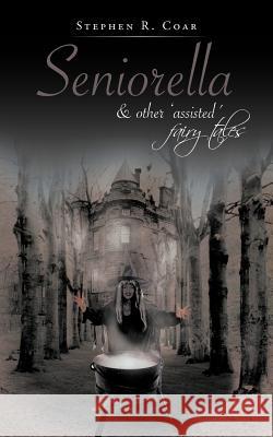 Seniorella: & Other 'Assisted' Fairy Tales Coar, Stephen R. 9781477245170