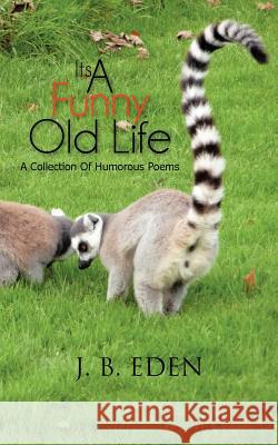 Its a Funny Old Life: A Collection of Humorous Poems Eden, J. B. 9781477246696 Authorhouse