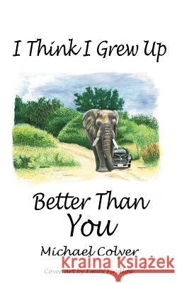 I Think I Grew Up Better Than You Michael Colyer 9781477246979 Authorhouse